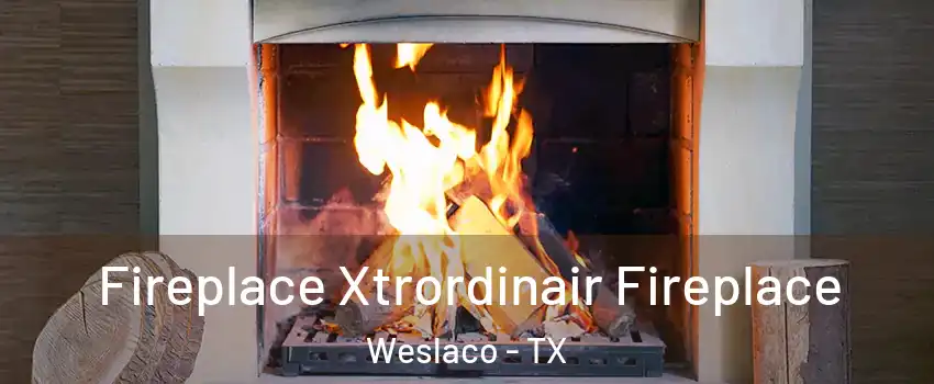  Fireplace Xtrordinair Fireplace Weslaco - TX