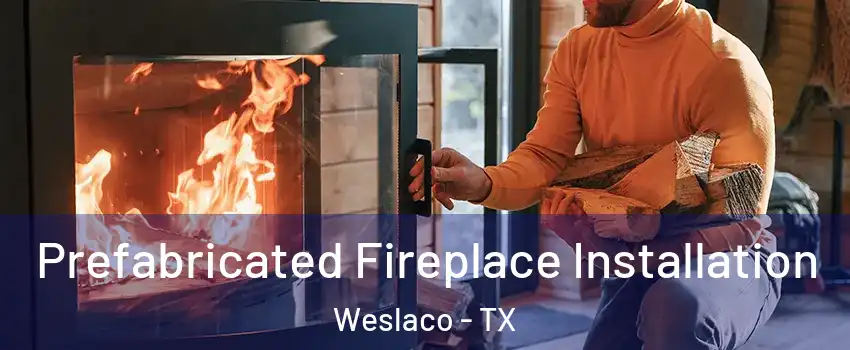  Prefabricated Fireplace Installation Weslaco - TX
