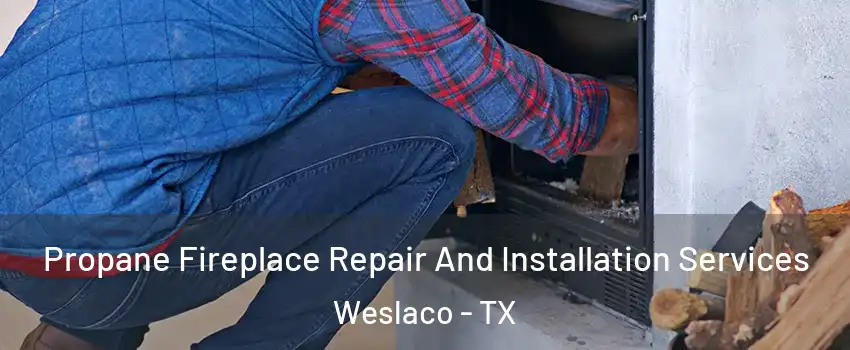  Propane Fireplace Repair And Installation Services Weslaco - TX