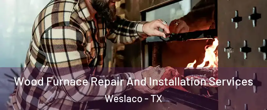  Wood Furnace Repair And Installation Services Weslaco - TX